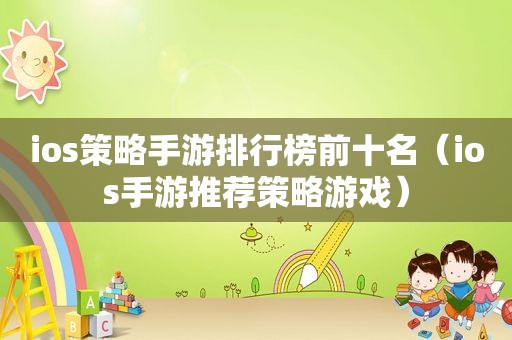 ios策略手游排行榜前十名（ios手游推荐策略游戏）
