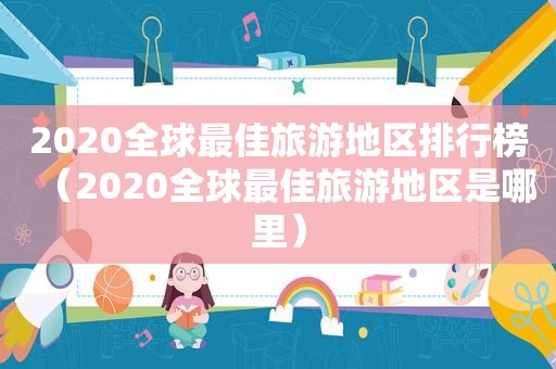 2020全球最佳旅游地区排行榜（2020全球最佳旅游地区是哪里）