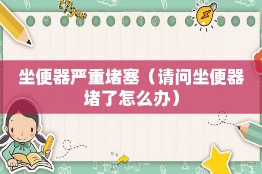 坐便器严重堵塞（请问坐便器堵了怎么办）