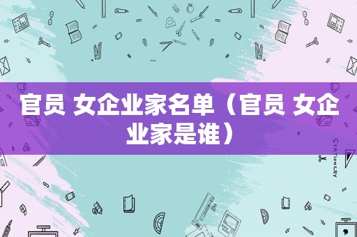 官员 女企业家名单（官员 女企业家是谁）