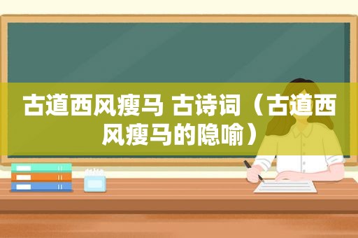 古道西风瘦马 古诗词（古道西风瘦马的隐喻）