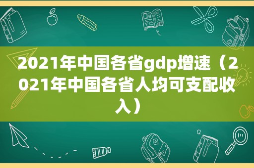 2021年中国各省gdp增速（2021年中国各省人均可支配收入）