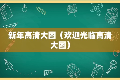 新年高清大图（欢迎光临高清大图）