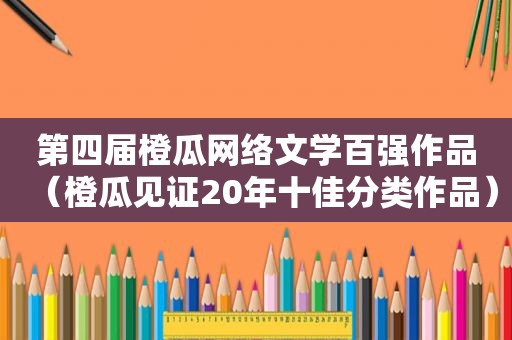 第四届橙瓜网络文学百强作品（橙瓜见证20年十佳分类作品）