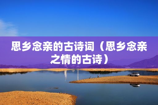 思乡念亲的古诗词（思乡念亲之情的古诗）