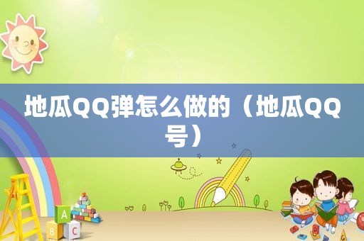 地瓜QQ弹怎么做的（地瓜QQ号）