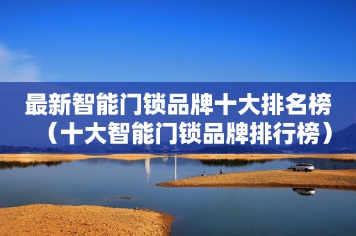 最新智能门锁品牌十大排名榜（十大智能门锁品牌排行榜）