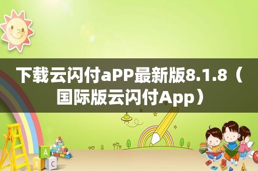 下载云闪付aPP最新版8.1.8（国际版云闪付App）
