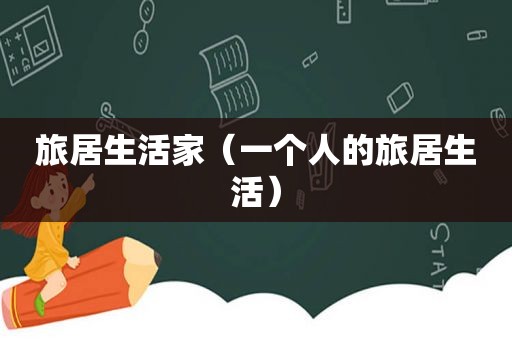 旅居生活家（一个人的旅居生活）