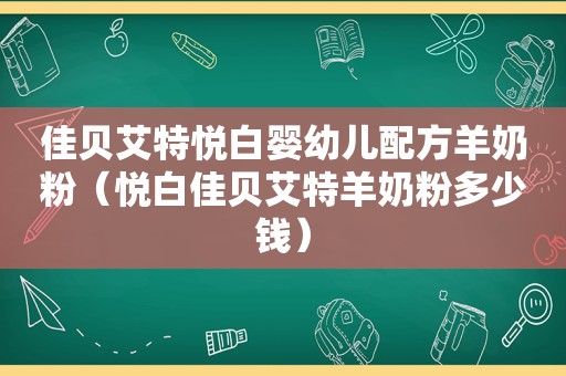 佳贝艾特悦白婴幼儿配方羊奶粉（悦白佳贝艾特羊奶粉多少钱）