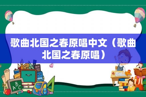 歌曲北国之春原唱中文（歌曲北国之春原唱）