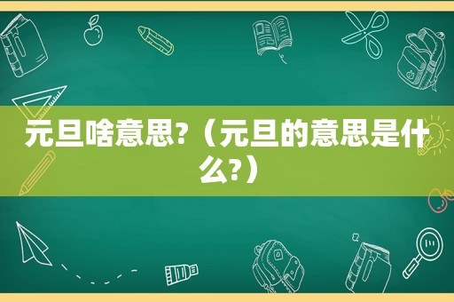 元旦啥意思?（元旦的意思是什么?）