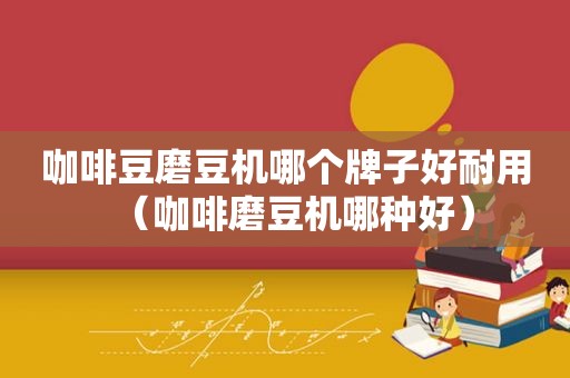 咖啡豆磨豆机哪个牌子好耐用（咖啡磨豆机哪种好）
