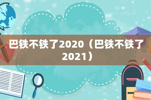 巴铁不铁了2020（巴铁不铁了 2021）