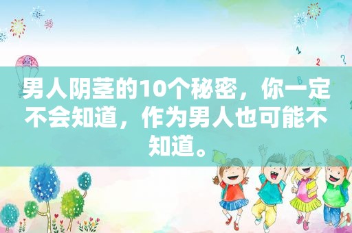 男人 *** 的10个秘密，你一定不会知道，作为男人也可能不知道。