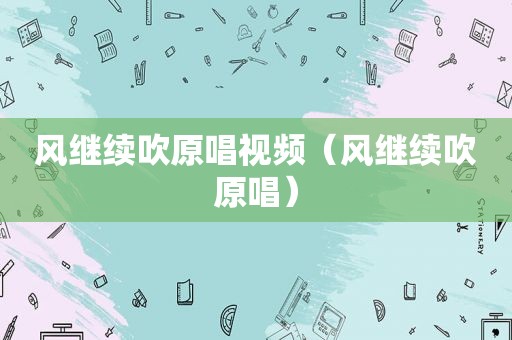 风继续吹原唱视频（风继续吹原唱）
