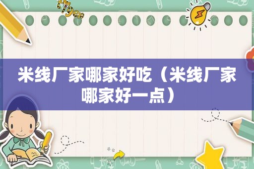 米线厂家哪家好吃（米线厂家哪家好一点）