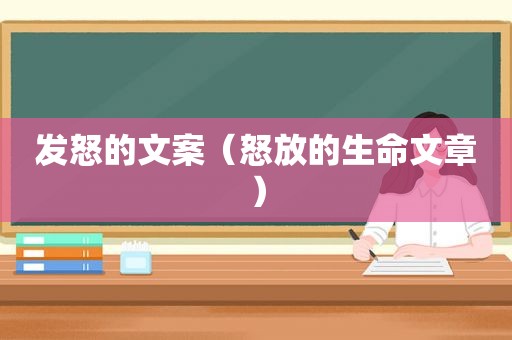发怒的文案（怒放的生命文章）