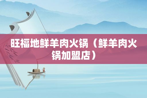 旺福地鲜羊肉火锅（鲜羊肉火锅加盟店）