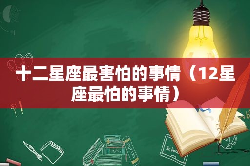 十二星座最害怕的事情（12星座最怕的事情）