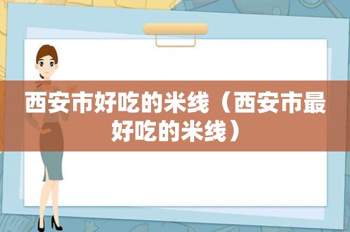 西安市好吃的米线（西安市最好吃的米线）
