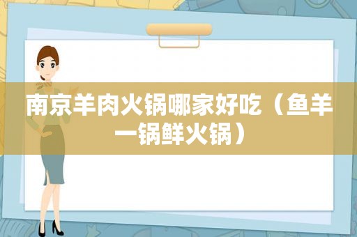 南京羊肉火锅哪家好吃（鱼羊一锅鲜火锅）
