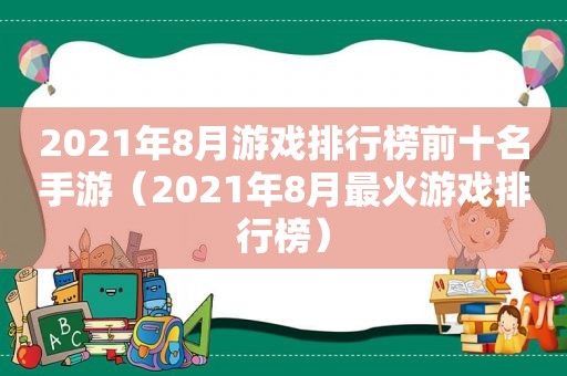 2021年8月游戏排行榜前十名手游（2021年8月最火游戏排行榜）