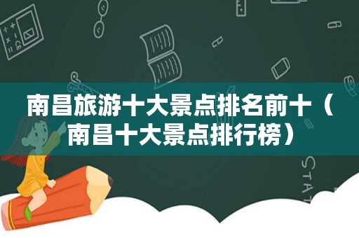 南昌旅游十大景点排名前十（南昌十大景点排行榜）