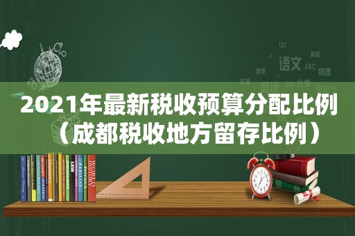 2021年最新税收预算分配比例（成都税收地方留存比例）