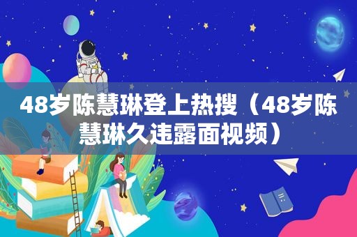 48岁陈慧琳登上热搜（48岁陈慧琳久违露面视频）