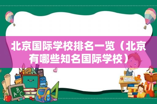 北京国际学校排名一览（北京有哪些知名国际学校）