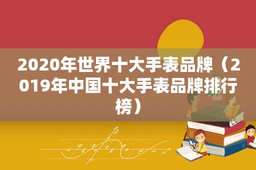 2020年世界十大手表品牌（2019年中国十大手表品牌排行榜）