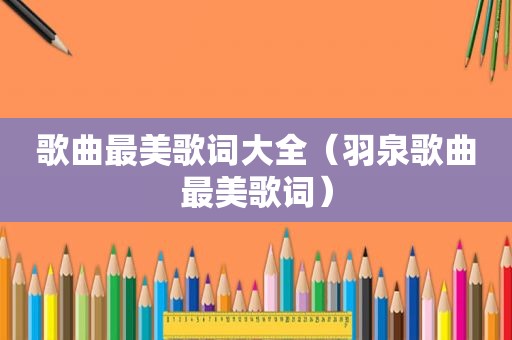 歌曲最美歌词大全（羽泉歌曲最美歌词）
