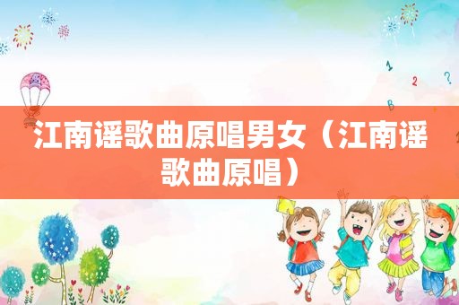 江南谣歌曲原唱男女（江南谣歌曲原唱）