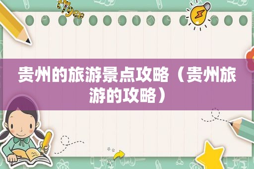 贵州的旅游景点攻略（贵州旅游的攻略）