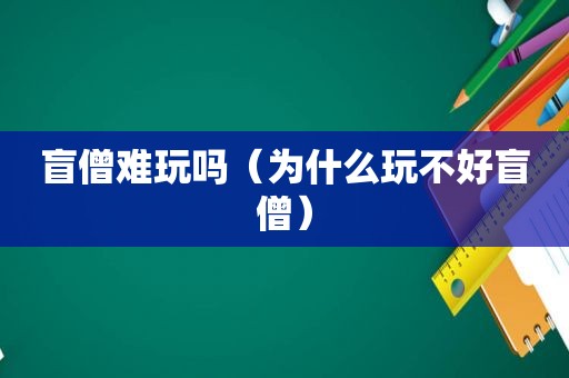 盲僧难玩吗（为什么玩不好盲僧）