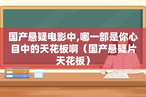 国产悬疑电影中,哪一部是你心目中的天花板啊（国产悬疑片天花板）