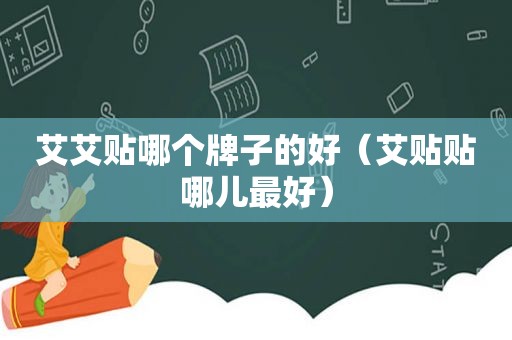 艾艾贴哪个牌子的好（艾贴贴哪儿最好）
