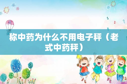 称中药为什么不用电子秤（老式中药秤）
