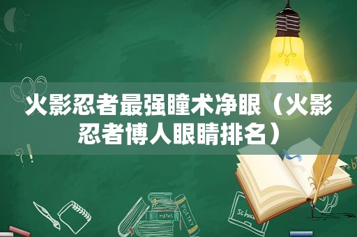 火影忍者最强瞳术净眼（火影忍者博人眼睛排名）