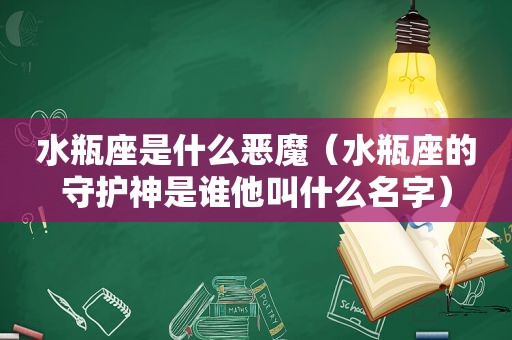 水瓶座是什么恶魔（水瓶座的守护神是谁他叫什么名字）