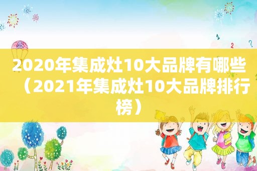 2020年集成灶10大品牌有哪些（2021年集成灶10大品牌排行榜）