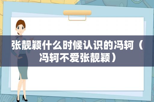 张靓颖什么时候认识的冯轲（冯轲不爱张靓颖）