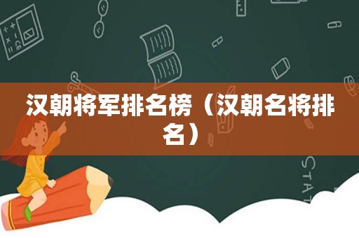 汉朝将军排名榜（汉朝名将排名）