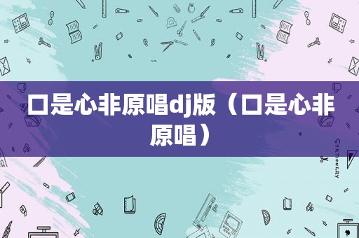 口是心非原唱dj版（口是心非原唱）