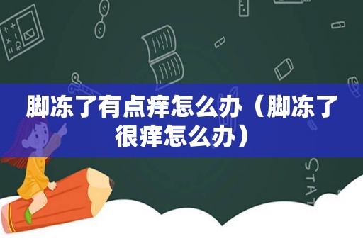 脚冻了有点痒怎么办（脚冻了很痒怎么办）