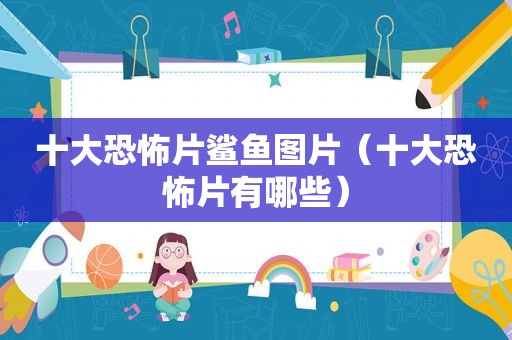 十大恐怖片鲨鱼图片（十大恐怖片有哪些）