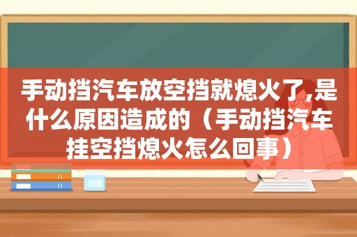 手动挡汽车放空挡就熄火了,是什么原因造成的（手动挡汽车挂空挡熄火怎么回事）