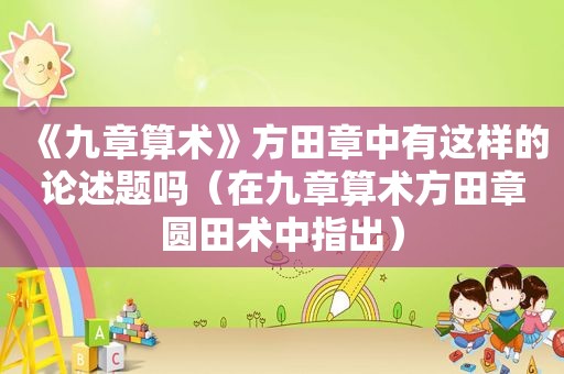 《九章算术》方田章中有这样的论述题吗（在九章算术方田章圆田术中指出）