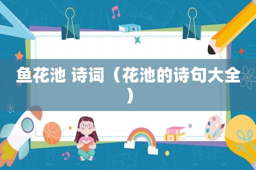 鱼花池 诗词（花池的诗句大全）